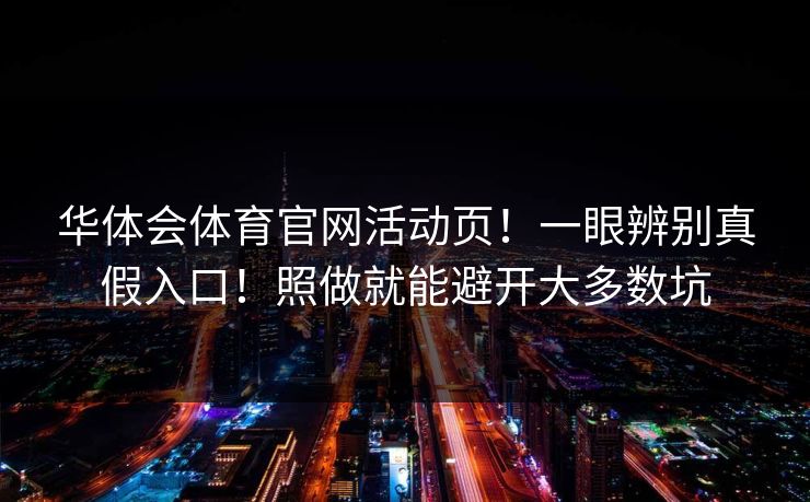 华体会体育官网活动页！一眼辨别真假入口！照做就能避开大多数坑