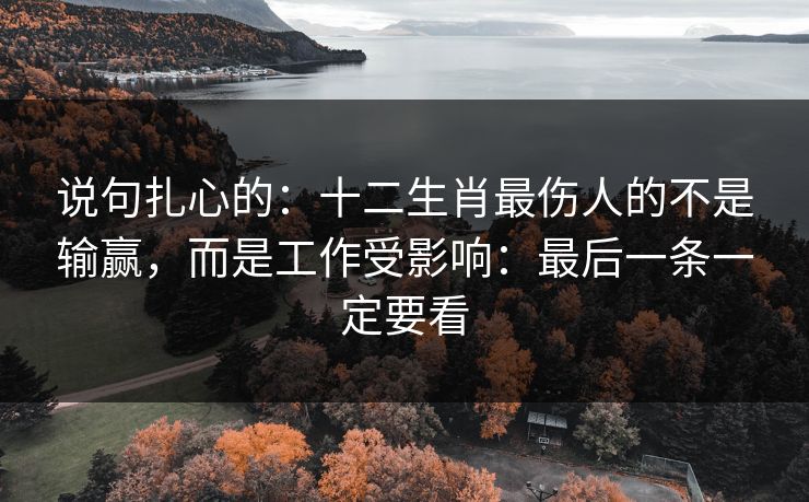 说句扎心的：十二生肖最伤人的不是输赢，而是工作受影响：最后一条一定要看