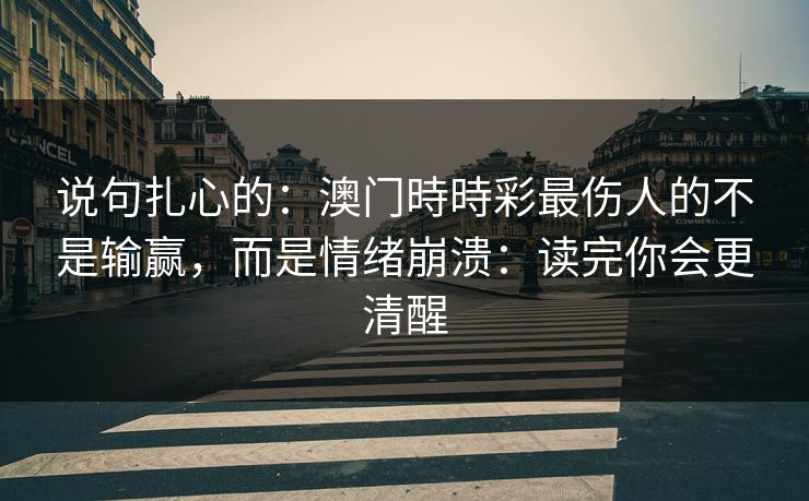 说句扎心的：澳门時時彩最伤人的不是输赢，而是情绪崩溃：读完你会更清醒