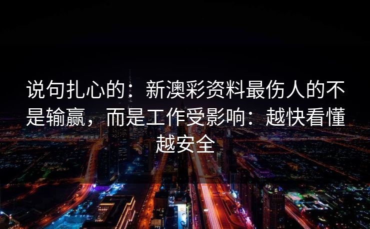 说句扎心的：新澳彩资料最伤人的不是输赢，而是工作受影响：越快看懂越安全