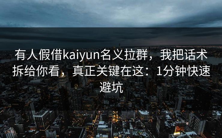 有人假借kaiyun名义拉群,我把话术拆给你看,真正关键在这:1分钟快速避坑 有人假借kaiyun名义拉群,我把话术拆给你看,真正关键在这:1分钟快速避坑