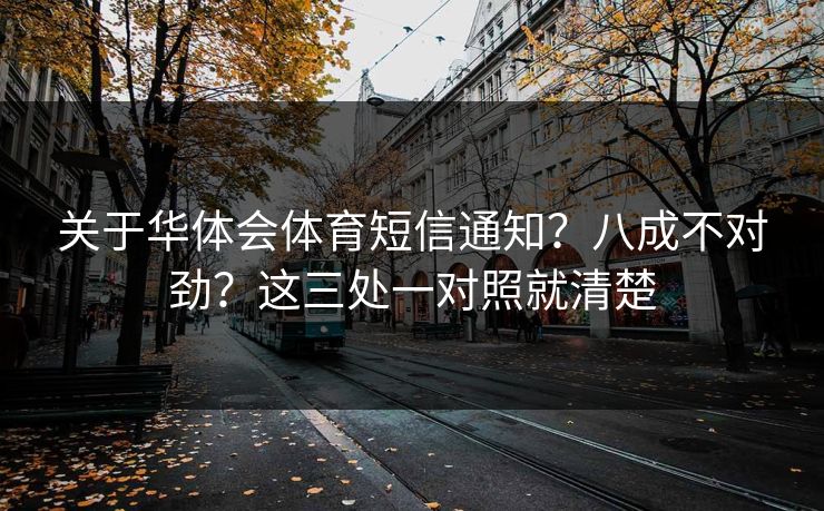 关于华体会体育短信通知?八成不对劲?这三处一对照就清楚 关于华体会体育短信通知?八成不对劲?这三处一对照就清楚
