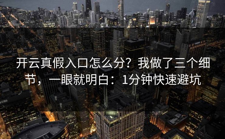 开云真假入口怎么分?我做了三个细节,一眼就明白:1分钟快速避坑 开云真假入口怎么分?我做了三个细节,一眼就明白:1分钟快速避坑