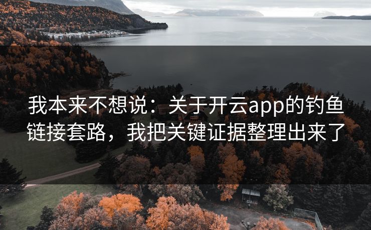 我本来不想说:关于开云app的钓鱼链接套路,我把关键证据整理出来了 我本来不想说:关于开云app的钓鱼链接套路,我把关键证据整理出来了