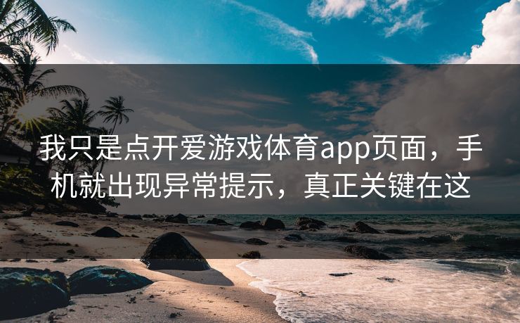 我只是点开爱游戏体育app页面,手机就出现异常提示,真正关键在这 我只是点开爱游戏体育app页面,手机就出现异常提示,真正关键在这